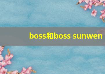 boss和boss sunwen